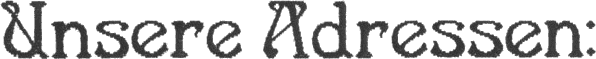 UNSERE ADRESSEN: